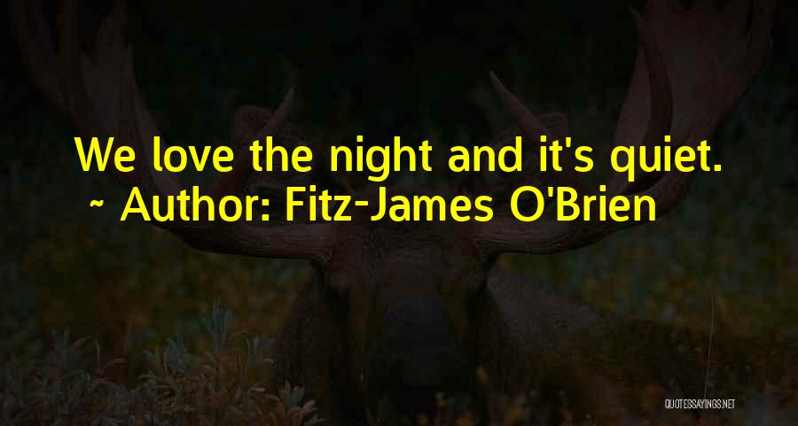 Fitz-James O'Brien Quotes: We Love The Night And It's Quiet.