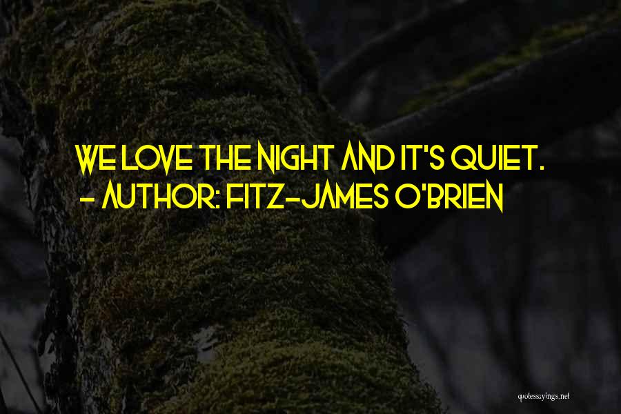 Fitz-James O'Brien Quotes: We Love The Night And It's Quiet.