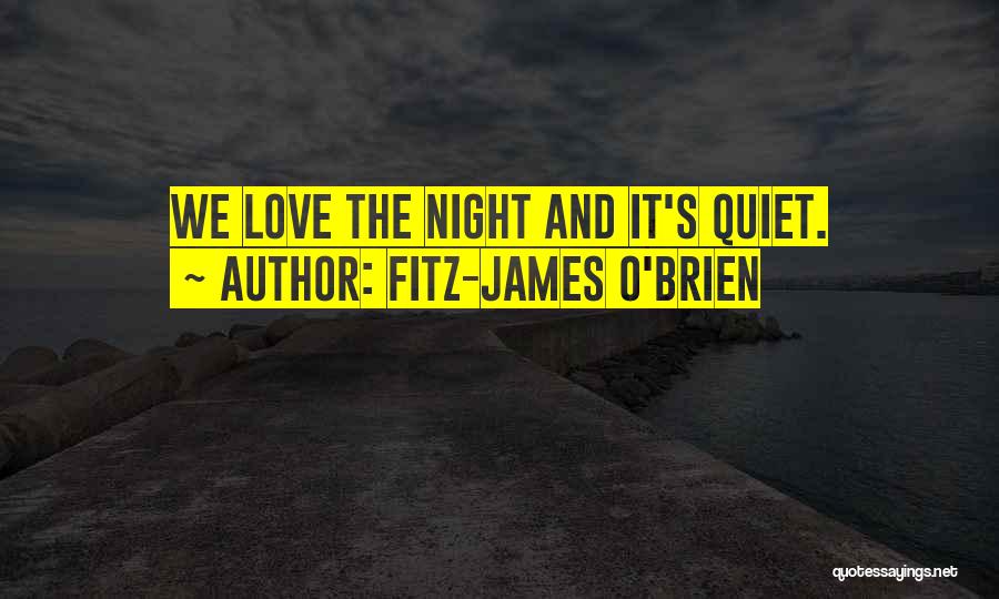 Fitz-James O'Brien Quotes: We Love The Night And It's Quiet.