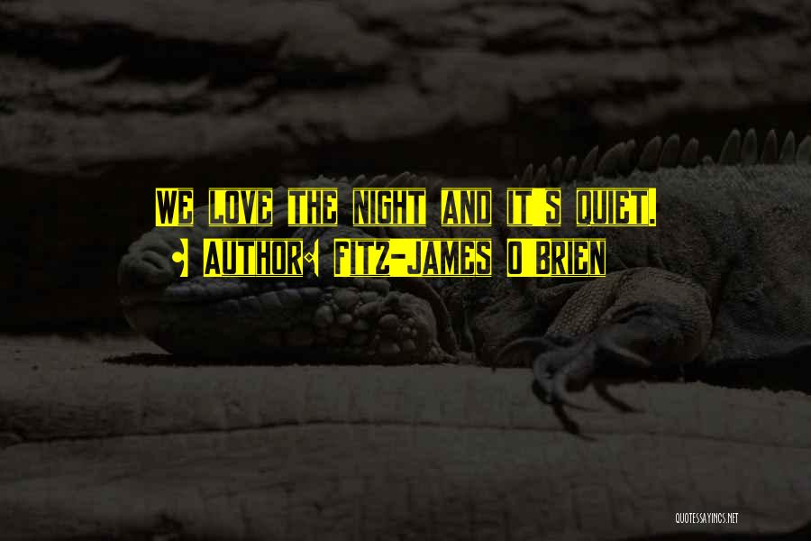 Fitz-James O'Brien Quotes: We Love The Night And It's Quiet.