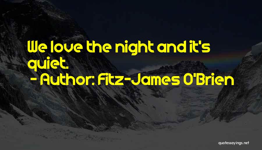 Fitz-James O'Brien Quotes: We Love The Night And It's Quiet.