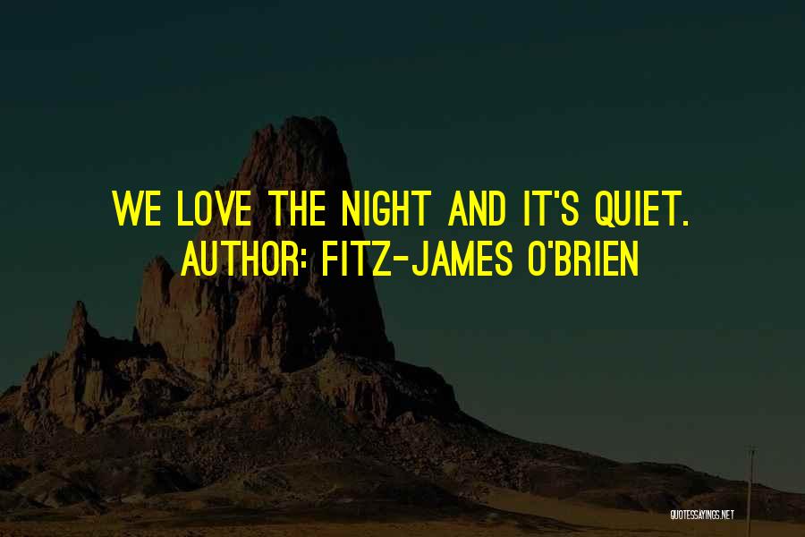 Fitz-James O'Brien Quotes: We Love The Night And It's Quiet.