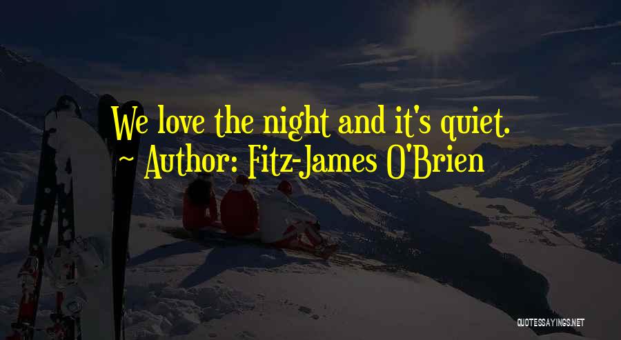 Fitz-James O'Brien Quotes: We Love The Night And It's Quiet.