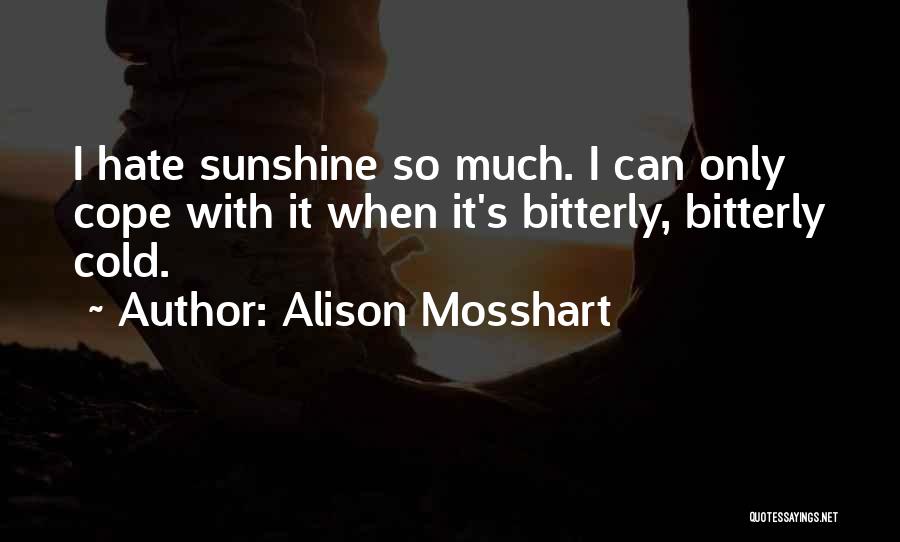 Alison Mosshart Quotes: I Hate Sunshine So Much. I Can Only Cope With It When It's Bitterly, Bitterly Cold.