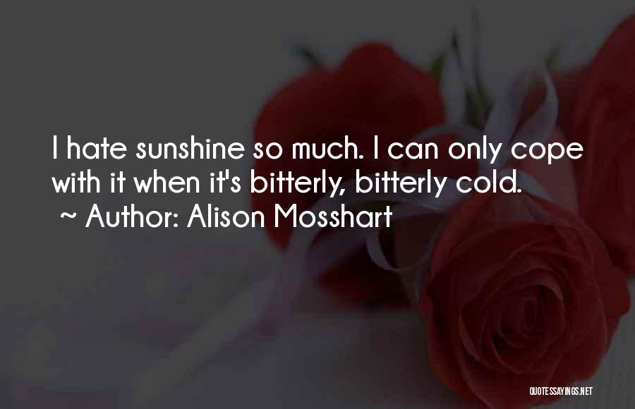 Alison Mosshart Quotes: I Hate Sunshine So Much. I Can Only Cope With It When It's Bitterly, Bitterly Cold.
