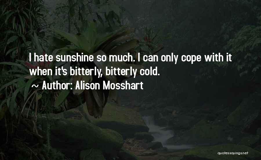 Alison Mosshart Quotes: I Hate Sunshine So Much. I Can Only Cope With It When It's Bitterly, Bitterly Cold.