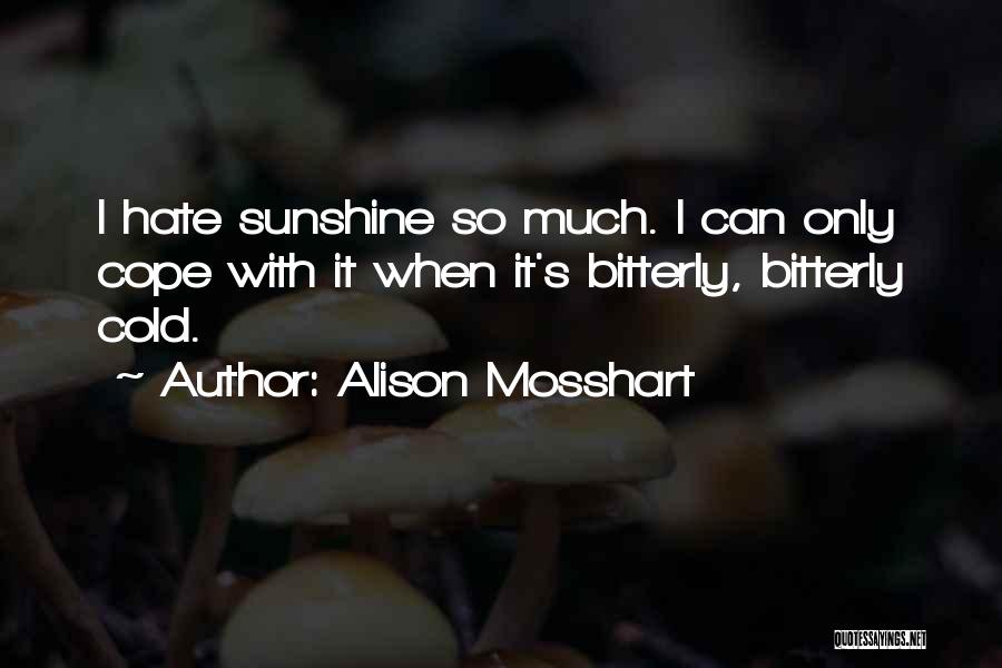 Alison Mosshart Quotes: I Hate Sunshine So Much. I Can Only Cope With It When It's Bitterly, Bitterly Cold.