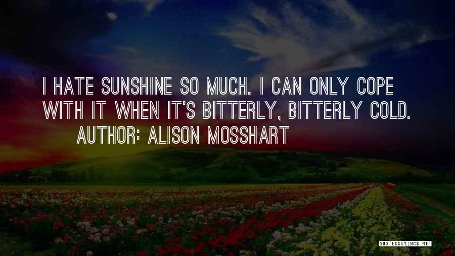 Alison Mosshart Quotes: I Hate Sunshine So Much. I Can Only Cope With It When It's Bitterly, Bitterly Cold.