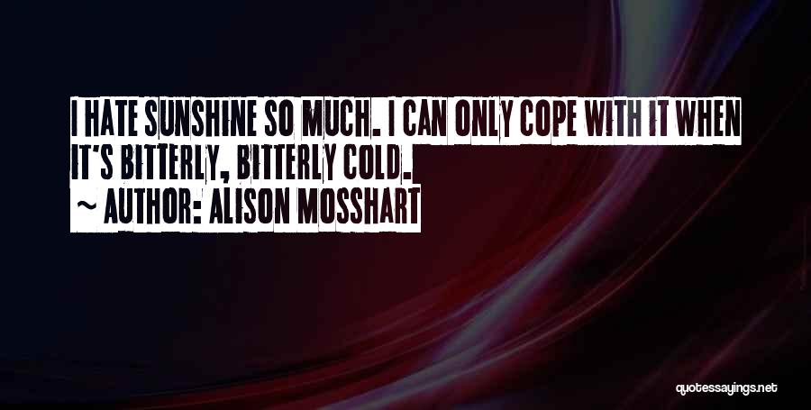 Alison Mosshart Quotes: I Hate Sunshine So Much. I Can Only Cope With It When It's Bitterly, Bitterly Cold.