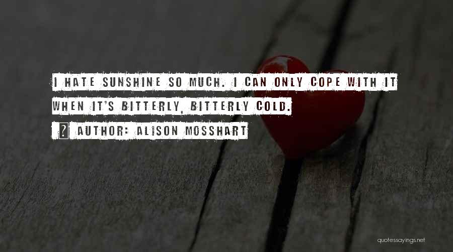 Alison Mosshart Quotes: I Hate Sunshine So Much. I Can Only Cope With It When It's Bitterly, Bitterly Cold.