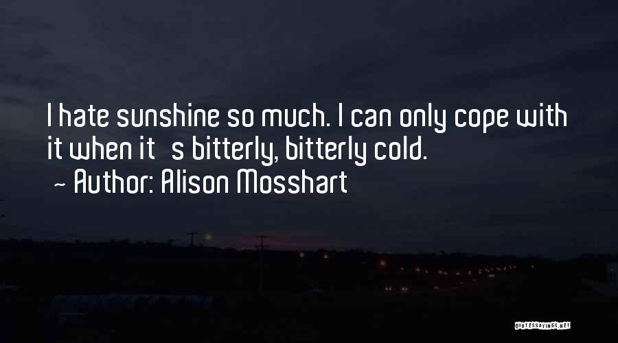 Alison Mosshart Quotes: I Hate Sunshine So Much. I Can Only Cope With It When It's Bitterly, Bitterly Cold.