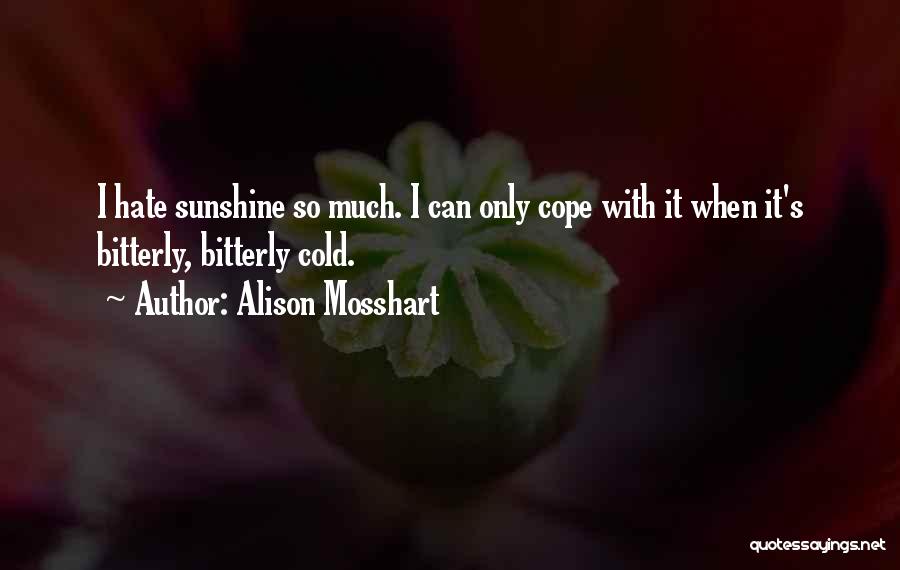 Alison Mosshart Quotes: I Hate Sunshine So Much. I Can Only Cope With It When It's Bitterly, Bitterly Cold.