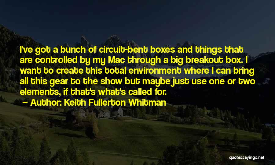 Keith Fullerton Whitman Quotes: I've Got A Bunch Of Circuit-bent Boxes And Things That Are Controlled By My Mac Through A Big Breakout Box.