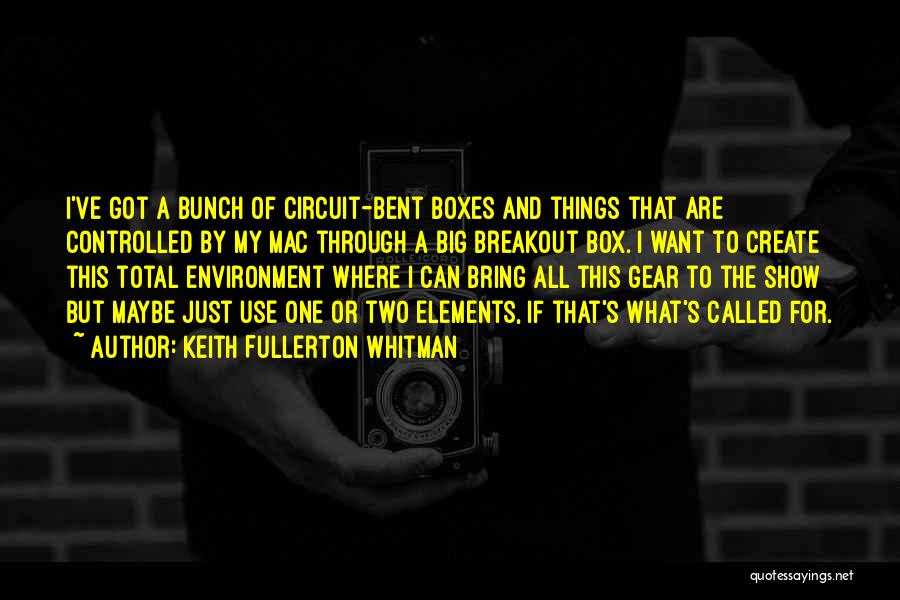 Keith Fullerton Whitman Quotes: I've Got A Bunch Of Circuit-bent Boxes And Things That Are Controlled By My Mac Through A Big Breakout Box.