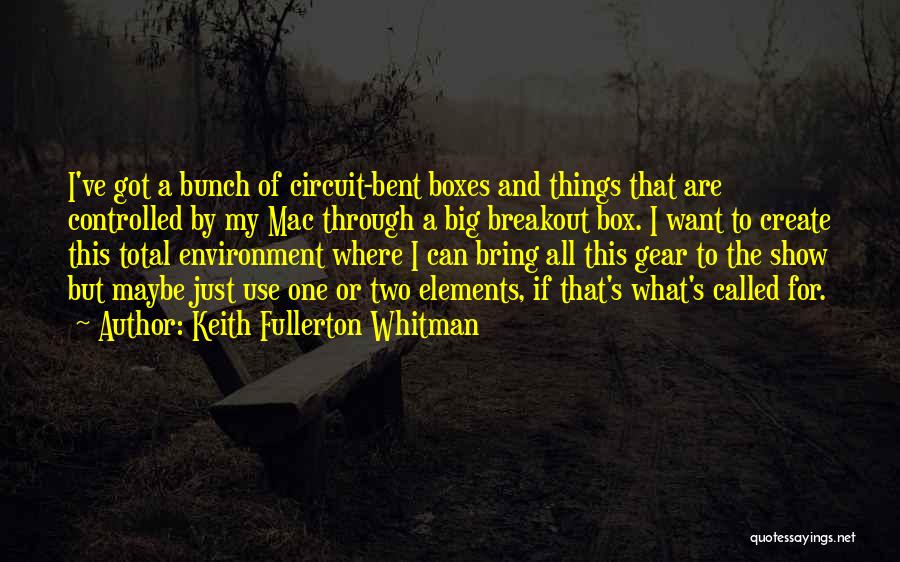 Keith Fullerton Whitman Quotes: I've Got A Bunch Of Circuit-bent Boxes And Things That Are Controlled By My Mac Through A Big Breakout Box.