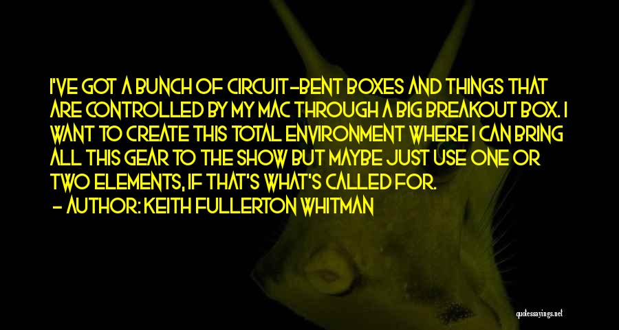 Keith Fullerton Whitman Quotes: I've Got A Bunch Of Circuit-bent Boxes And Things That Are Controlled By My Mac Through A Big Breakout Box.