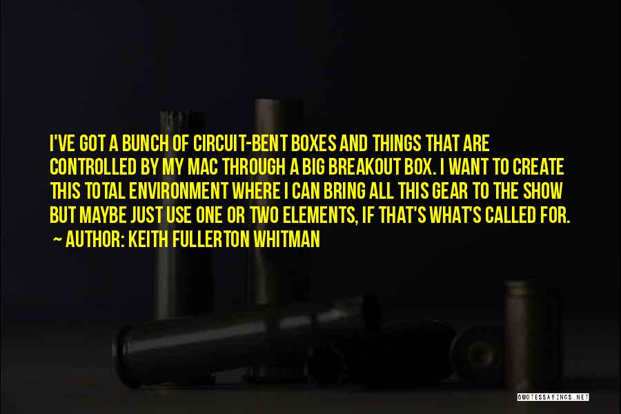 Keith Fullerton Whitman Quotes: I've Got A Bunch Of Circuit-bent Boxes And Things That Are Controlled By My Mac Through A Big Breakout Box.