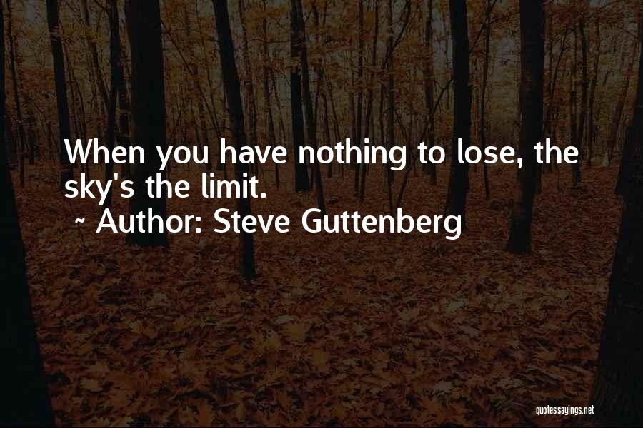 Steve Guttenberg Quotes: When You Have Nothing To Lose, The Sky's The Limit.