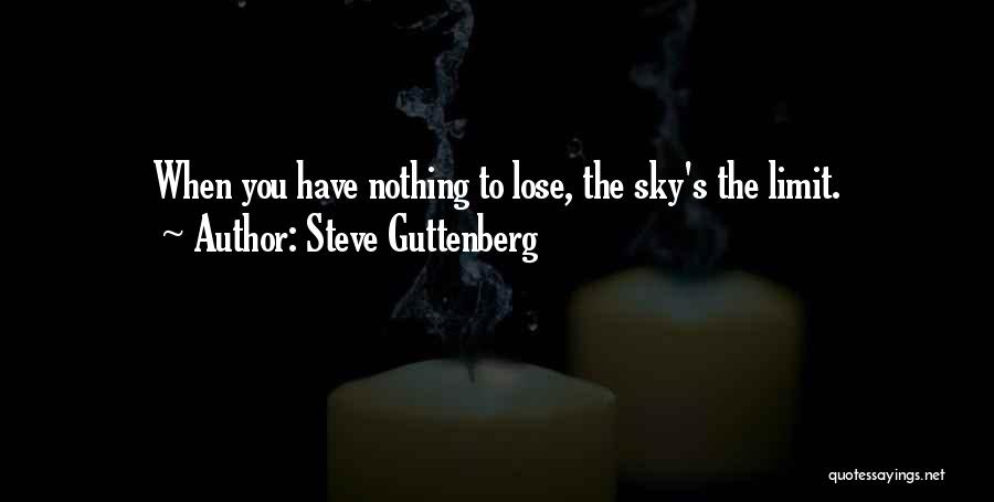 Steve Guttenberg Quotes: When You Have Nothing To Lose, The Sky's The Limit.