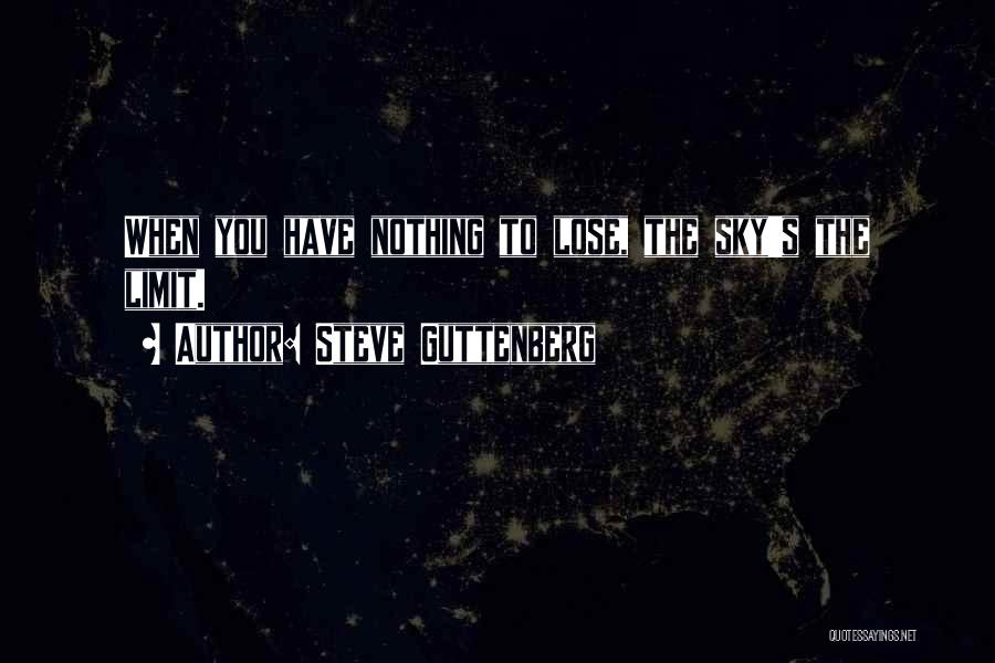 Steve Guttenberg Quotes: When You Have Nothing To Lose, The Sky's The Limit.