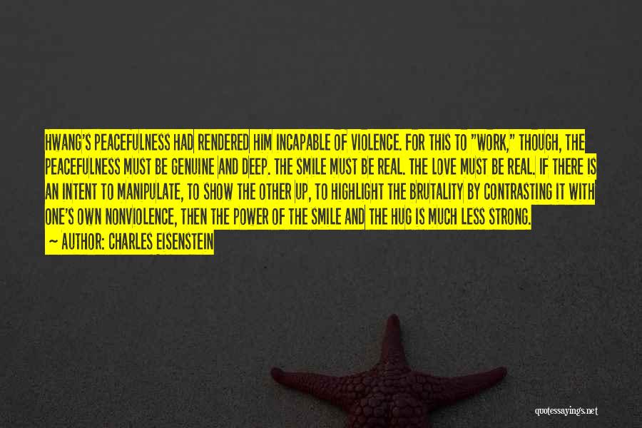 Charles Eisenstein Quotes: Hwang's Peacefulness Had Rendered Him Incapable Of Violence. For This To Work, Though, The Peacefulness Must Be Genuine And Deep.