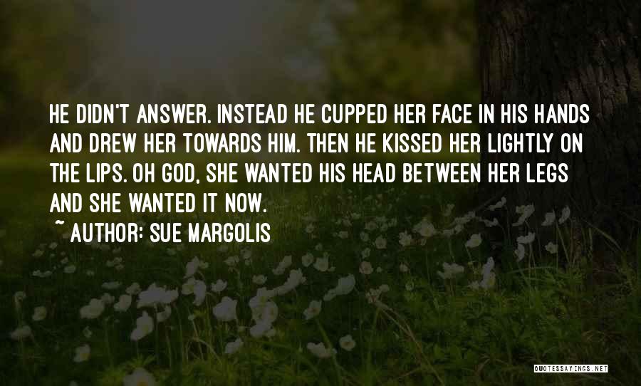 Sue Margolis Quotes: He Didn't Answer. Instead He Cupped Her Face In His Hands And Drew Her Towards Him. Then He Kissed Her