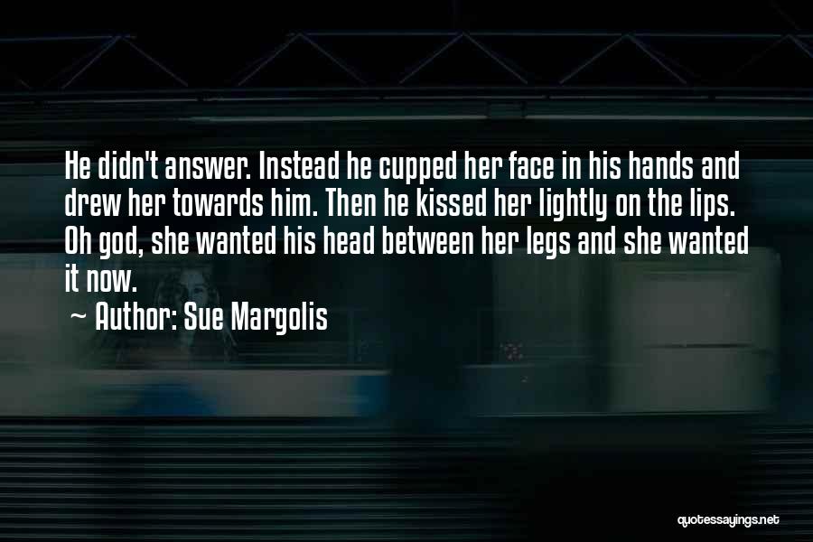 Sue Margolis Quotes: He Didn't Answer. Instead He Cupped Her Face In His Hands And Drew Her Towards Him. Then He Kissed Her