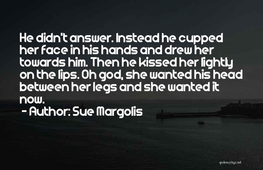 Sue Margolis Quotes: He Didn't Answer. Instead He Cupped Her Face In His Hands And Drew Her Towards Him. Then He Kissed Her