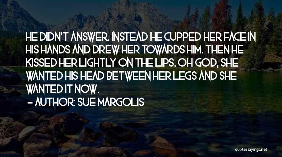 Sue Margolis Quotes: He Didn't Answer. Instead He Cupped Her Face In His Hands And Drew Her Towards Him. Then He Kissed Her