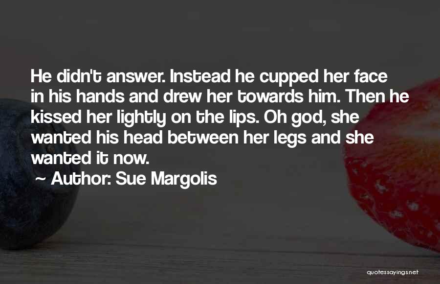 Sue Margolis Quotes: He Didn't Answer. Instead He Cupped Her Face In His Hands And Drew Her Towards Him. Then He Kissed Her