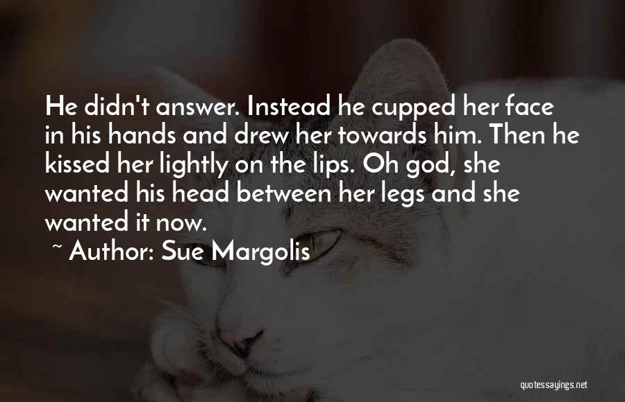 Sue Margolis Quotes: He Didn't Answer. Instead He Cupped Her Face In His Hands And Drew Her Towards Him. Then He Kissed Her