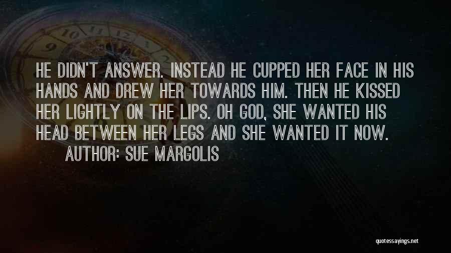 Sue Margolis Quotes: He Didn't Answer. Instead He Cupped Her Face In His Hands And Drew Her Towards Him. Then He Kissed Her