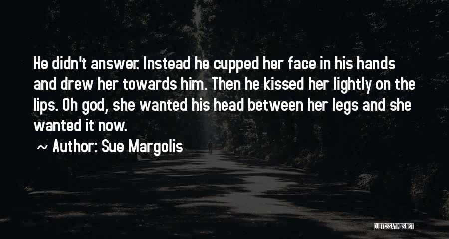 Sue Margolis Quotes: He Didn't Answer. Instead He Cupped Her Face In His Hands And Drew Her Towards Him. Then He Kissed Her