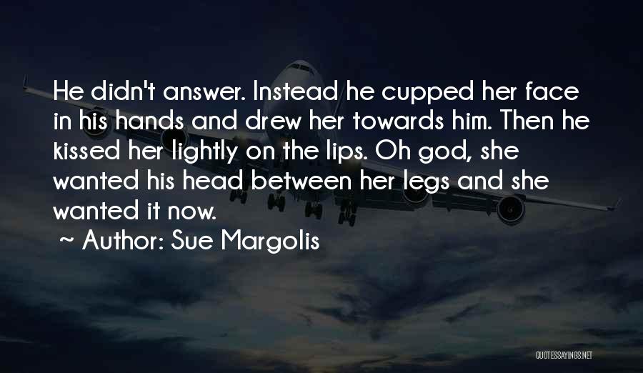 Sue Margolis Quotes: He Didn't Answer. Instead He Cupped Her Face In His Hands And Drew Her Towards Him. Then He Kissed Her