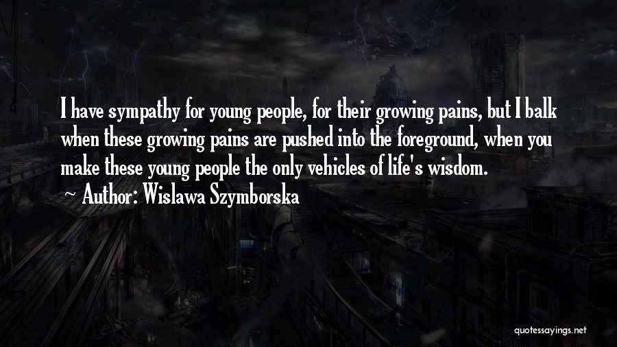 Wislawa Szymborska Quotes: I Have Sympathy For Young People, For Their Growing Pains, But I Balk When These Growing Pains Are Pushed Into