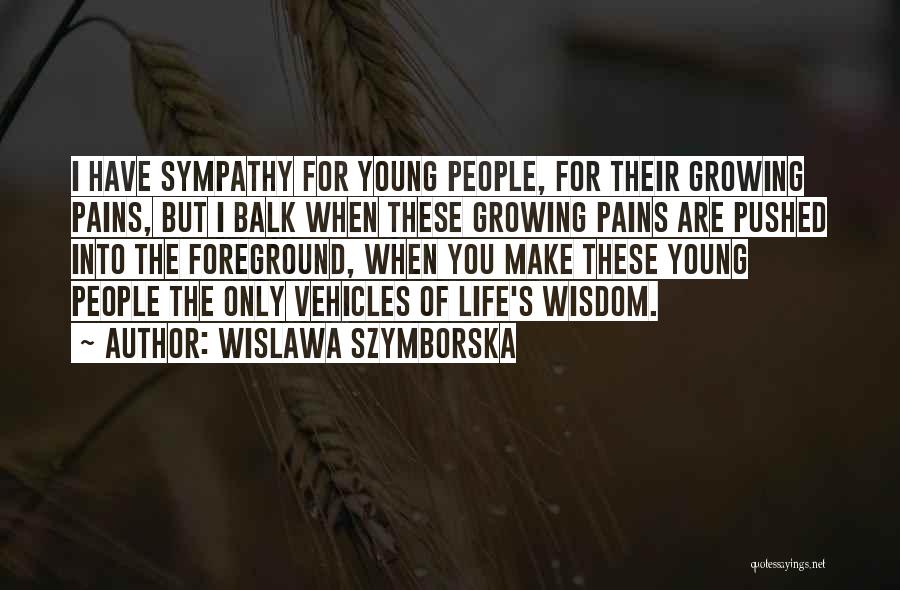 Wislawa Szymborska Quotes: I Have Sympathy For Young People, For Their Growing Pains, But I Balk When These Growing Pains Are Pushed Into