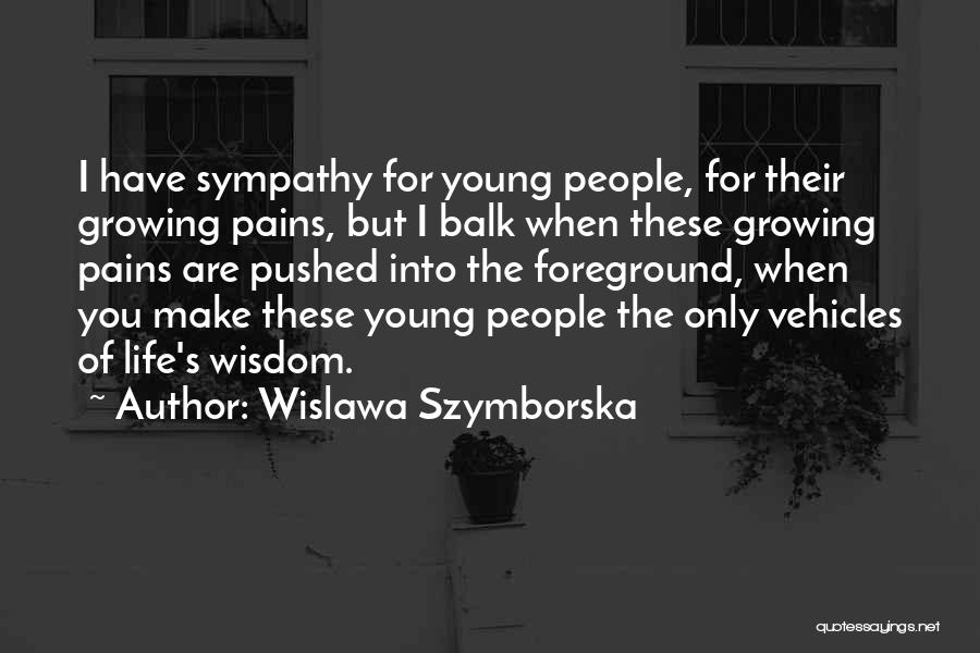 Wislawa Szymborska Quotes: I Have Sympathy For Young People, For Their Growing Pains, But I Balk When These Growing Pains Are Pushed Into