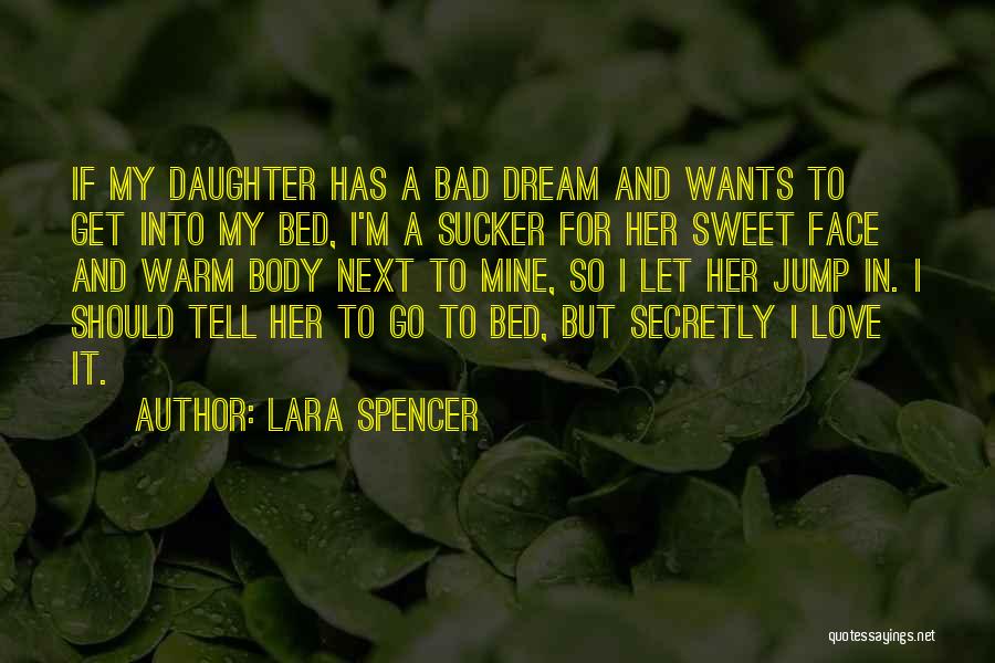 Lara Spencer Quotes: If My Daughter Has A Bad Dream And Wants To Get Into My Bed, I'm A Sucker For Her Sweet