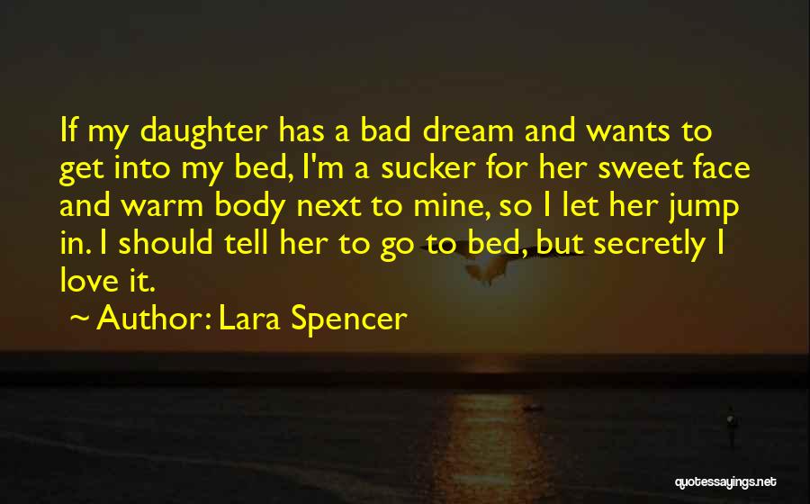 Lara Spencer Quotes: If My Daughter Has A Bad Dream And Wants To Get Into My Bed, I'm A Sucker For Her Sweet