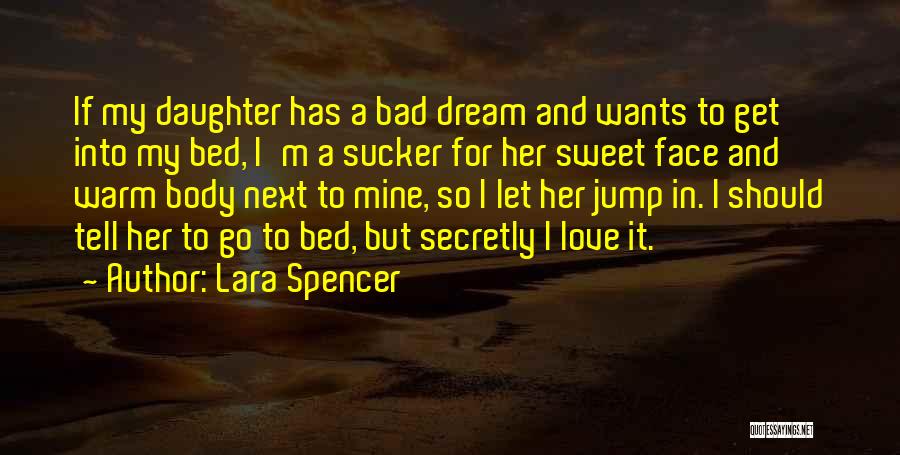 Lara Spencer Quotes: If My Daughter Has A Bad Dream And Wants To Get Into My Bed, I'm A Sucker For Her Sweet