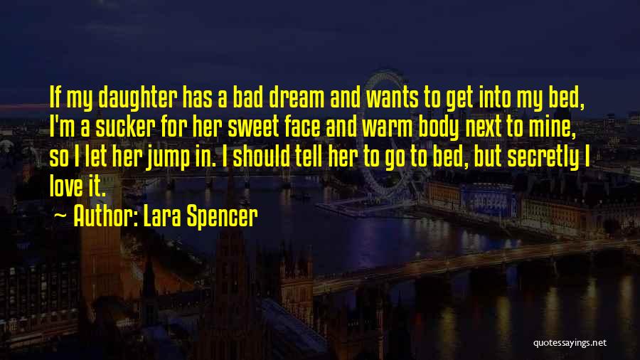 Lara Spencer Quotes: If My Daughter Has A Bad Dream And Wants To Get Into My Bed, I'm A Sucker For Her Sweet