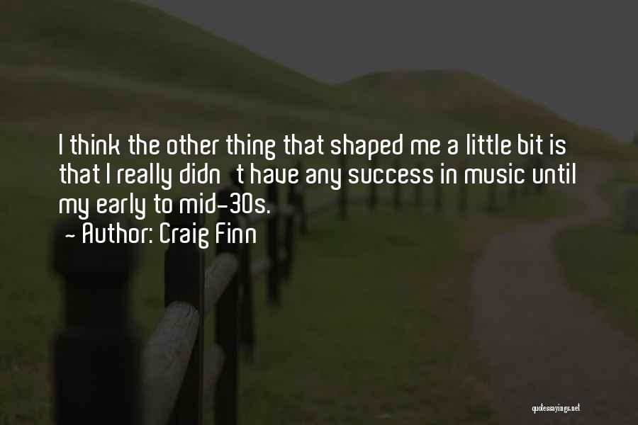 Craig Finn Quotes: I Think The Other Thing That Shaped Me A Little Bit Is That I Really Didn't Have Any Success In