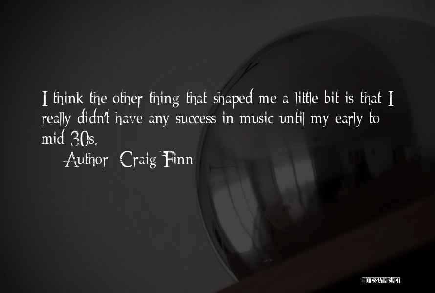 Craig Finn Quotes: I Think The Other Thing That Shaped Me A Little Bit Is That I Really Didn't Have Any Success In
