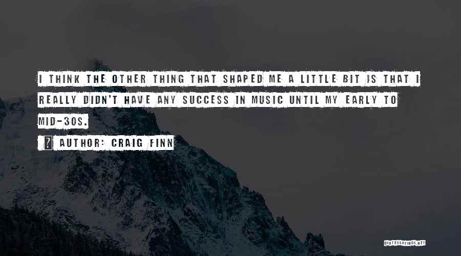 Craig Finn Quotes: I Think The Other Thing That Shaped Me A Little Bit Is That I Really Didn't Have Any Success In