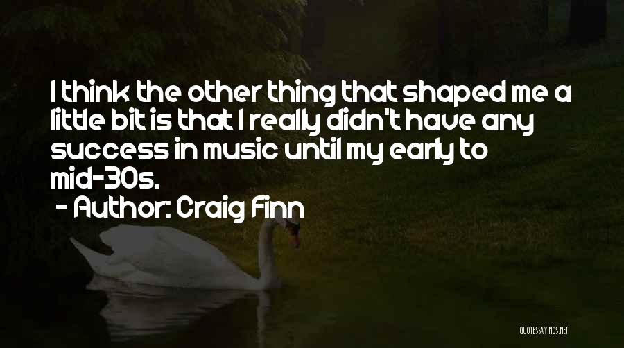 Craig Finn Quotes: I Think The Other Thing That Shaped Me A Little Bit Is That I Really Didn't Have Any Success In