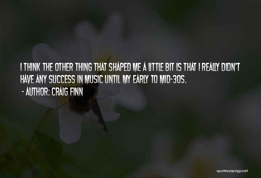 Craig Finn Quotes: I Think The Other Thing That Shaped Me A Little Bit Is That I Really Didn't Have Any Success In