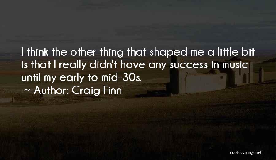 Craig Finn Quotes: I Think The Other Thing That Shaped Me A Little Bit Is That I Really Didn't Have Any Success In