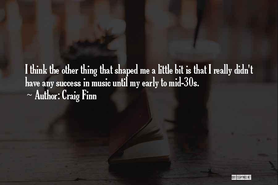 Craig Finn Quotes: I Think The Other Thing That Shaped Me A Little Bit Is That I Really Didn't Have Any Success In