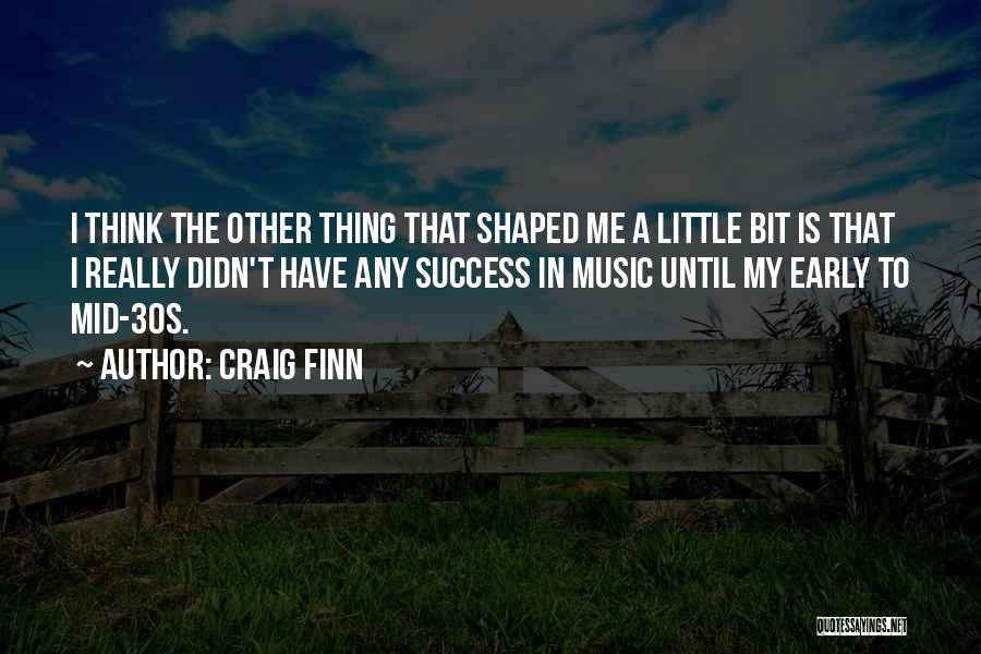 Craig Finn Quotes: I Think The Other Thing That Shaped Me A Little Bit Is That I Really Didn't Have Any Success In