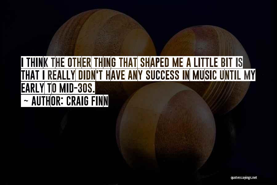 Craig Finn Quotes: I Think The Other Thing That Shaped Me A Little Bit Is That I Really Didn't Have Any Success In